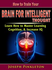 How to train your brain for intelligent thought. Learn How to Master Learning, Cognition, & Increase IQ cover image