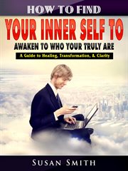 How to find your inner self to awaken to who your truly are. A Guide to Healing, Transformation, & Clarity cover image