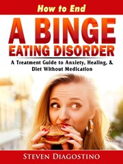 How to end a binge eating disorder. A Treatment Guide to Anxiety, Healing, & Diet Without Medication cover image