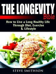 The longevity bible. How to Live a Long Healthy Life Through Diet, Exercise, & Lifestyle cover image