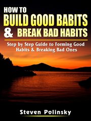 How to build good habits & break bad habits. Step by Step Guide to Forming Good Habits & Breaking Bad Ones cover image