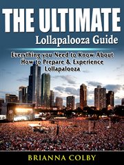The ultimate lollapalooza guide. Everything you Need to Know About How to Prepare & Experience Lollapalooza cover image