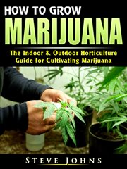 How to grow marijuana. The Indoor & Outdoor Horticulture Guide for Cultivating Marijuana cover image