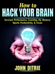 How to hack your brain. Increase Performance, Learning, IQ, Memory, Speed, Productivity, & Focus cover image