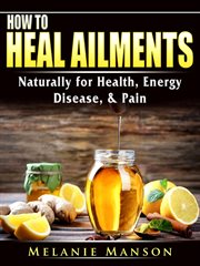 How to heal ailments naturally for health, energy, disease, & pain cover image