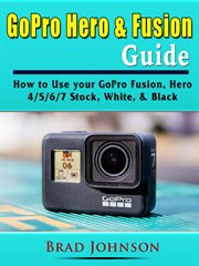 Gopro hero & fusion guide. How to Use your GoPro Fusion, Hero 4/5/6/7 Stock, White, & Black cover image