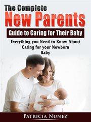 The complete new parents guide to caring for their baby. Everything you Need to Know About Caring for your Newborn Baby cover image