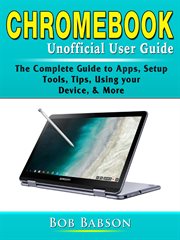 Chromebook unofficial user guide. The Complete Guide to Apps, Setup, Tools, Tips, Using your Device, & More cover image