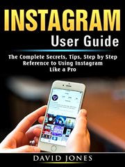 Instagram user guide. The Complete Secrets, Tips, Step by Step Reference to Using Instagram Like a Pro cover image