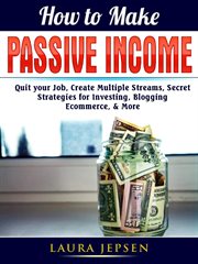 How to make passive income. Quit your Job, Create Multiple Streams, Secret Strategies for Investing, Blogging, Ecommerce, & More cover image