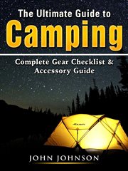The ultimate guide to camping. Complete Gear Checklist & Accessory Guide cover image