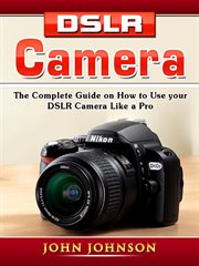 Dslr camera. The Complete Guide on How to Use your DSLR Camera Like a Pro cover image