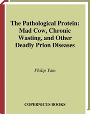 The Pathological Protein : Mad Cow, Chronic Wasting, and Other Deadly Prion Diseases cover image