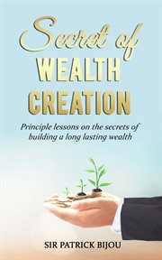 Secret of wealth creation. Principle Lessons On the Secrets of Building a Long Lasting Wealth cover image