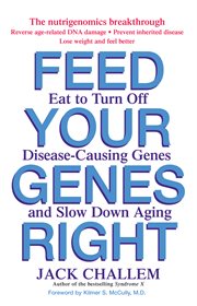 Feed your genes right : eat to turn off disease-causing genes and slow down aging cover image