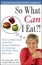 So what can i eat!. How to Make Sense of the New Dietary Guidelines for Americans and Make Them Your Own cover image