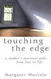 Touching the edge : a mother's spiritual journey from loss to life cover image