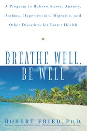 Breathe well, be well : a program to relieve stress, anxiety, asthma, hypertension, migraine, and other disorders for better health cover image