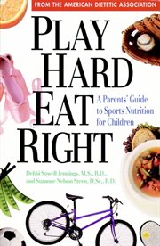Play hard, eat right : a parents' guide to sports nutrition for children cover image