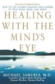 Healing with the mind's eye : how to use guided imagery and visions to heal body, mind, and spirit cover image