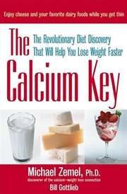 The calcium key : the revolutionary diet discovery that will help you lose weight faster cover image