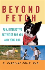 Beyond fetch : fun, interactive activities for you and your dog cover image