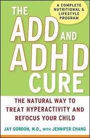 The ADD and ADHD cure : the natural way to treat hyperactivity and refocus your child cover image