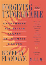 Forgiving the unforgivable : overcoming the bitter legacy of intimate wounds cover image