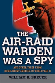 The air-raid warden was a spy : and other tales from home-front America in World War II cover image
