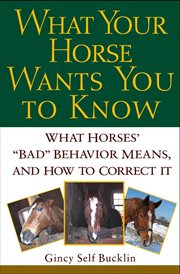 What your horse wants you to know : what horses' "bad" behavior means, and how to correct it cover image