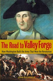 The road to Valley Forge : how Washington built the army that won the Revolution cover image