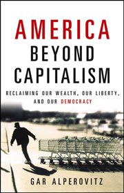 America beyond capitalism : reclaiming our wealth, our liberty, and our democracy cover image