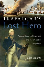 Trafalgar's lost hero : Admiral Lord Collingwood and the defeat of Napoleon cover image