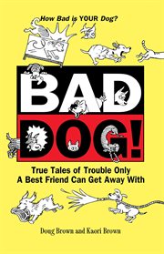 Bad dog! : true tales of trouble only a best friend can get away with cover image