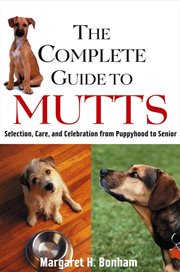 The complete guide to mutts : selection, care, and celebration from puppyhood to senior cover image