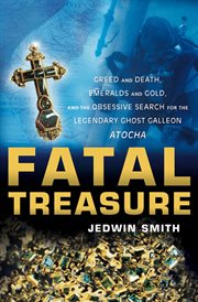 Fatal treasure : greed and death, emeralds and gold, and the obsessive search for the legendary ghost Galleon Atocha cover image