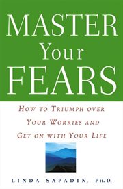 Master your fears : how to triumph over your worries and get on with your life cover image
