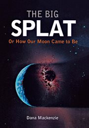 The big splat, or, How our moon came to be cover image
