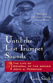 Until the last trumpet sounds : the life of General of the Armies John J. Pershing cover image