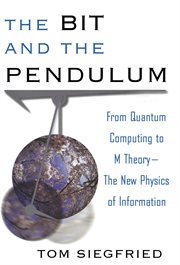The bit and the pendulum : from quantum computing to M theory-- the new physics of information cover image
