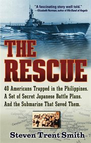 The rescue : a true story of courage and survival in World War II : [40 Americans trapped in the Philippines, a set of secret Japanese battle plans, and the submarine that saved them] cover image