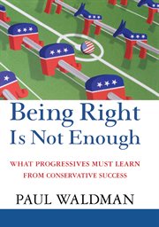 Being right is not enough : what progressives must learn from conservative success cover image