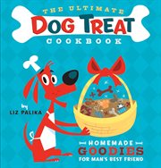 The ultimate dog treat cookbook : homemade goodies for man's best friend cover image