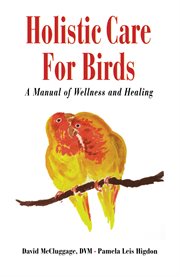 Holistic care for birds : a manual of wellness and healing cover image