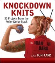 Knock down knits : 30 projects from the roller derby track cover image