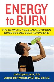 Energy to burn : the ultimate food and nutrition guide to fuel your active life cover image