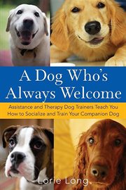 A dog who's always welcome : assistance and therapy dog trainers teach you how to socialize and train your companion dog cover image