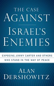 The case against Israel's enemies : exposing Jimmy Carter and others who stand in the way of peace cover image