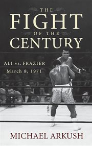 The fight of the century : Ali vs. Frazier March 8, 1971 cover image