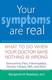 Your symptoms are real : what to do when your doctor says nothing is wrong cover image